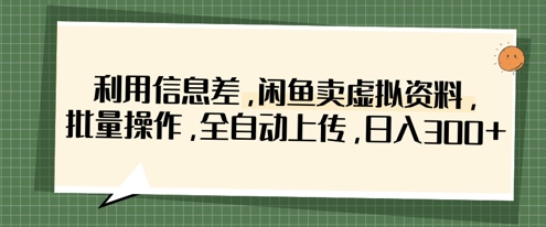 利用信息差,闲鱼卖虚拟资料,批量操作,全自动上传,日入3张-丁七哥资源站