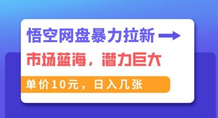 悟空网盘暴力拉新：一单10元，市场空白，日入几张-丁七哥资源站