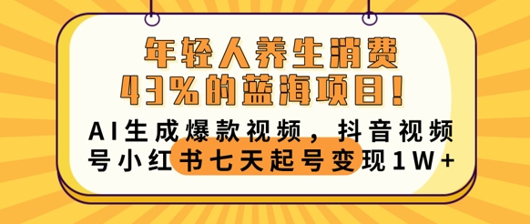 年轻人养生消费43%的蓝海项目,AI生成爆款视频,抖音视频号小红书七天起号变现1w-丁七哥资源站