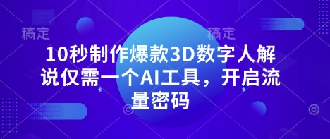 10秒制作爆款3D数字人解说仅需一个AI工具,开启流量密码-丁七哥资源站