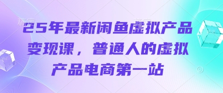 25年最新闲鱼虚拟产品变现课,普通人的虚拟产品电商第一站-丁七哥资源站