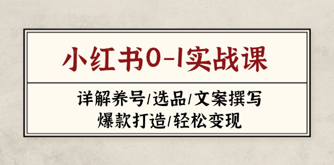 (14237期)小红书0-1实战课(2023-2025),详解养号/选品/文案撰写/爆款打造/轻松变现-丁七哥资源站