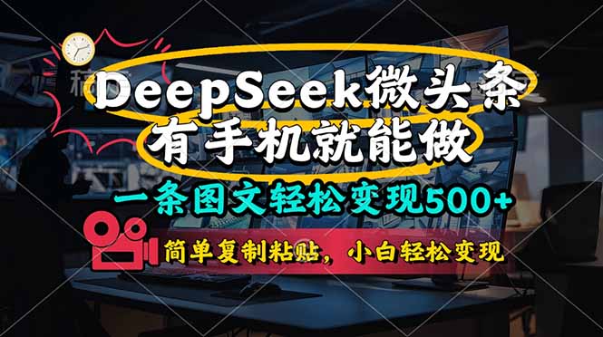 （14318期）一条图文轻松变现500+，DeeSeep微头条，有手机就能做，简单复制粘贴，...-丁七哥资源站