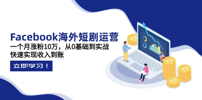 （14328期）Facebook海外短剧运营：一个月涨粉10万，从0基础到实战，快速实现收入到账-丁七哥资源站