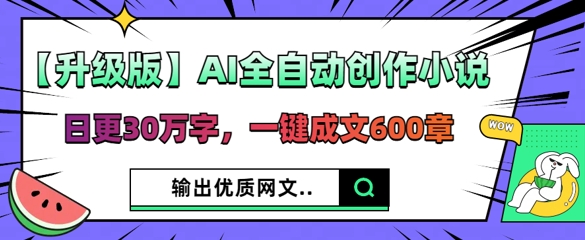 【升级版】AI全自动创作小说，日更30万字，一键成文600章-丁七哥资源站