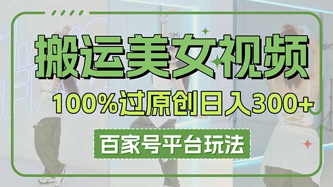 (14207期)搬运美女视频100%过原创大揭秘,百家号平台玩法,轻松日入3000+(可矩阵)-丁七哥资源站