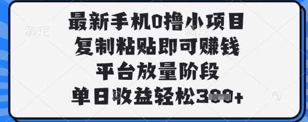 最新手机0撸小项目，复制粘贴即可挣钱，平台放量阶段，单日收益轻松3张+【揭秘】-丁七哥资源站