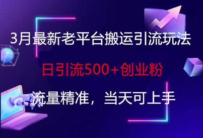 3月最新老平台搬运引流玩法，日引流500+创业粉，流量精准，当天可上手-丁七哥资源站