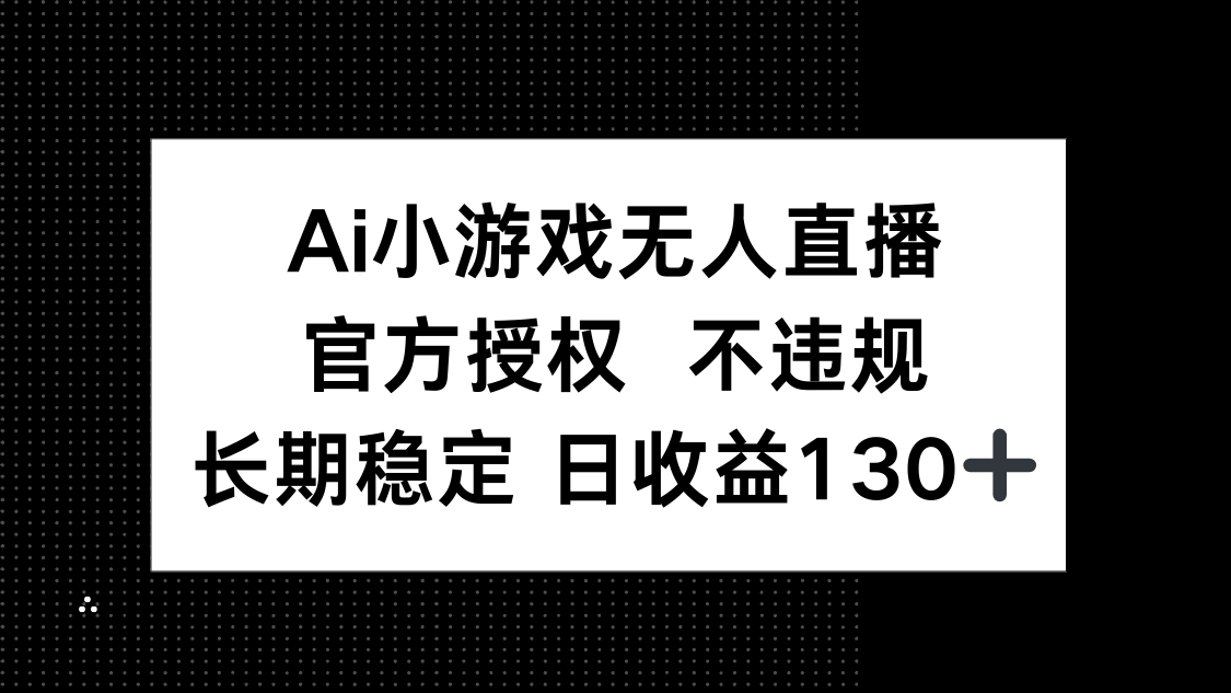 (14260期)AI小游戏无人直播,官方授权 不违规,单日平均收益130+-丁七哥资源站