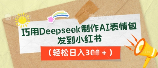 巧用Deepseek制作AI表情包，发到小红书，轻松日入3张-丁七哥资源站