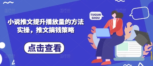 小说推文提升播放量的方法实操，推文搞钱策略-丁七哥资源站