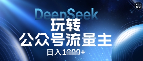 DeepSeek玩转公众号流量主,日入数张,每天几分钟,操作简单零门槛-丁七哥资源站