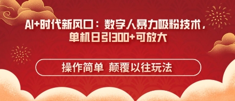 AI+时代新风口:数字人暴力吸粉技术,单机日引3张+可放大-丁七哥资源站