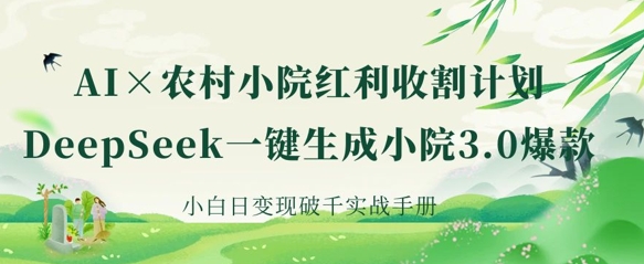 AI+农村小院红利收割:DeepSeek一键生成小院3.0爆款,小白日变现破千实战手册-丁七哥资源站