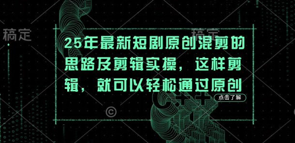 25年最新短剧原创混剪的思路及剪辑实操,这样剪辑,就可以轻松通过原创-丁七哥资源站