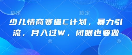 少儿情商赛道C计划,暴力引流,月入过W,闭眼也要做-丁七哥资源站