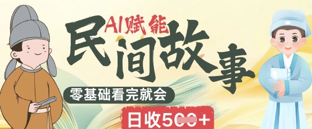 AI赋能民间故事赛道零基础看完就会上手简单日收5张-丁七哥资源站