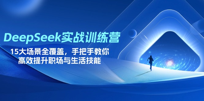 (14236期)DeepSeek实战训练营,15大场景全覆盖,手把手教你高效提升职场与生活技能-丁七哥资源站