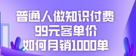 普通人做知识付费,99元客单价如何月销1000单-丁七哥资源站