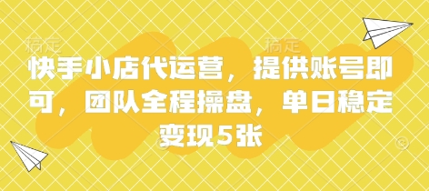 快手小店代运营，提供账号即可，团队全程操盘，单日稳定变现5张【揭秘】-丁七哥资源站