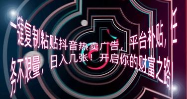 一键复制粘贴抖音热卖广告，平台补贴，任务不限量，日入几张，开启你的财富之路!-丁七哥资源站